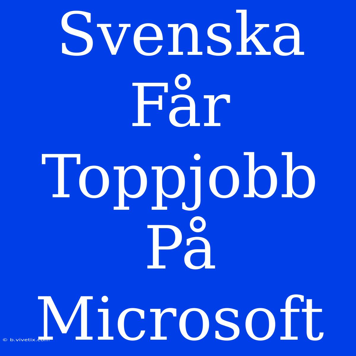 Svenska Får Toppjobb På Microsoft