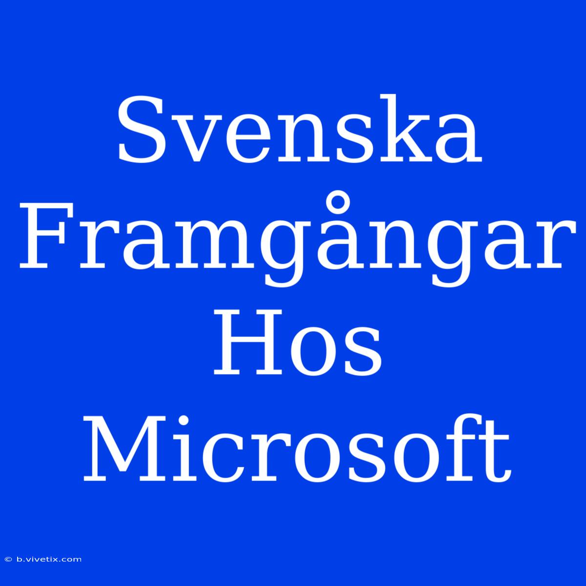 Svenska Framgångar Hos Microsoft