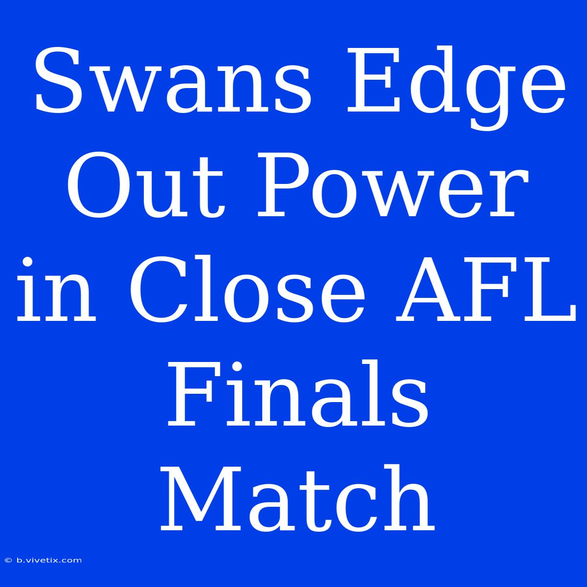 Swans Edge Out Power In Close AFL Finals Match