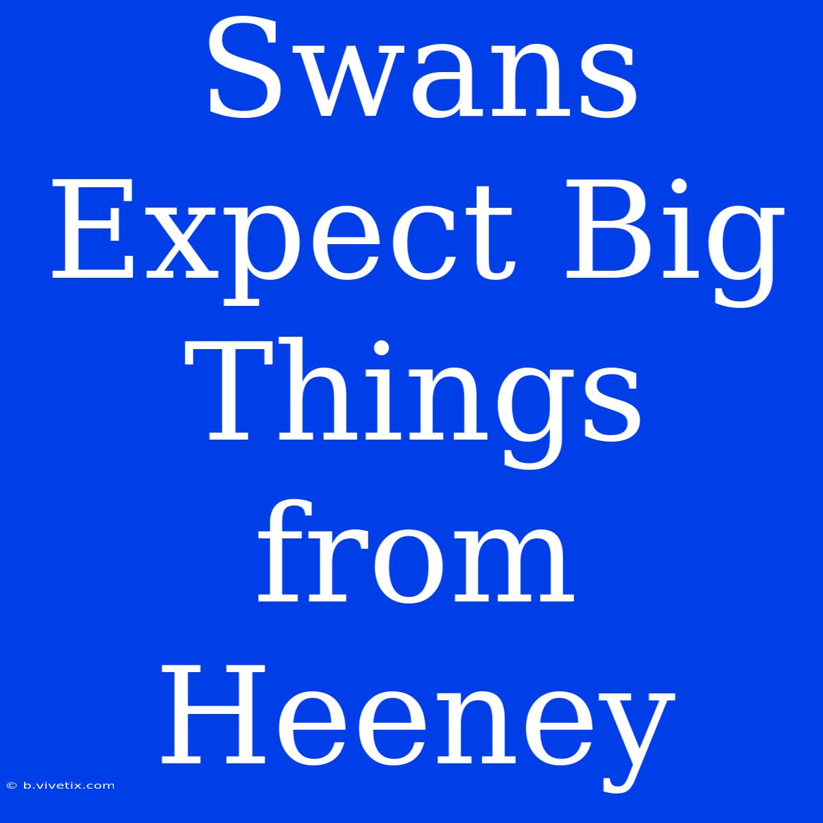 Swans Expect Big Things From Heeney