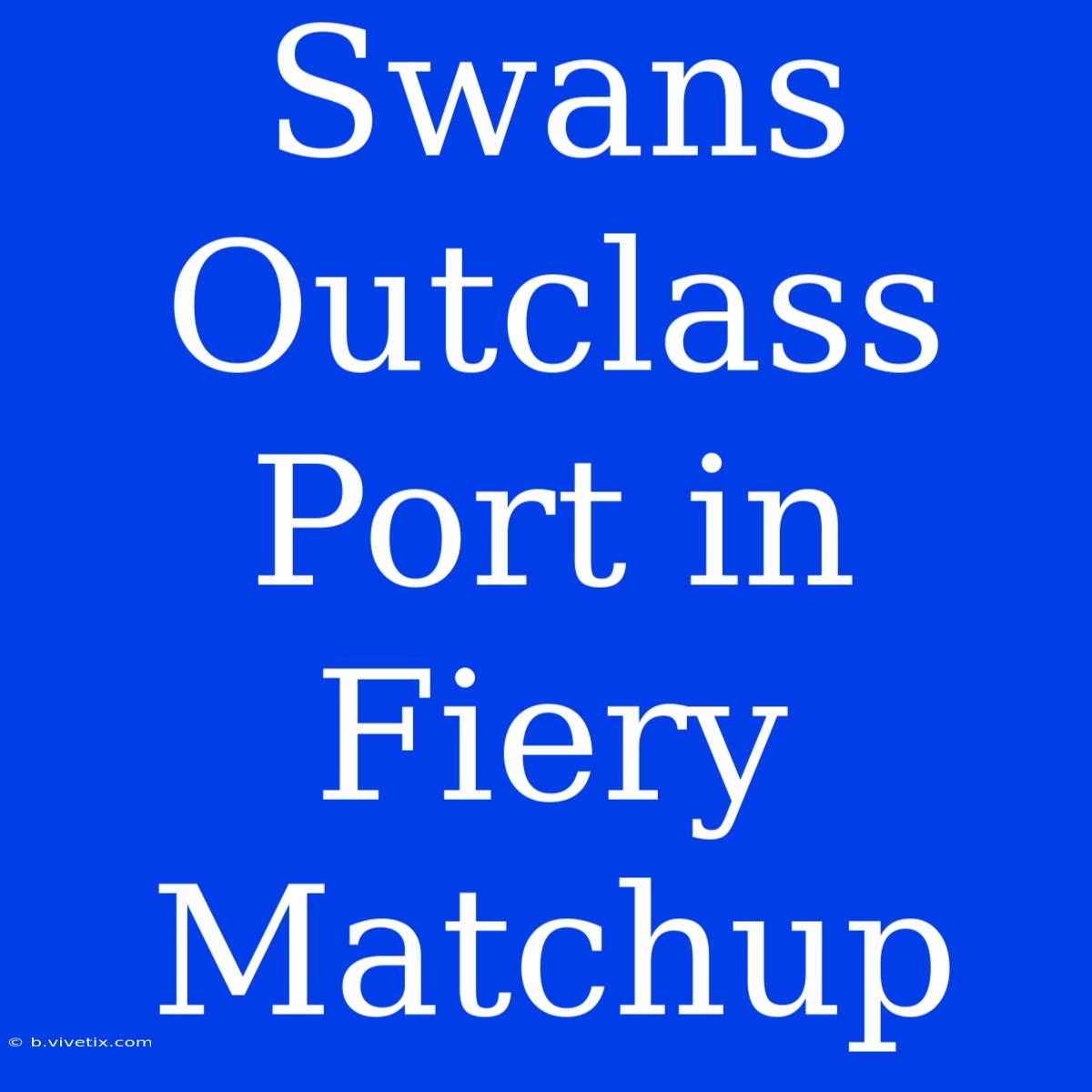 Swans Outclass Port In Fiery Matchup