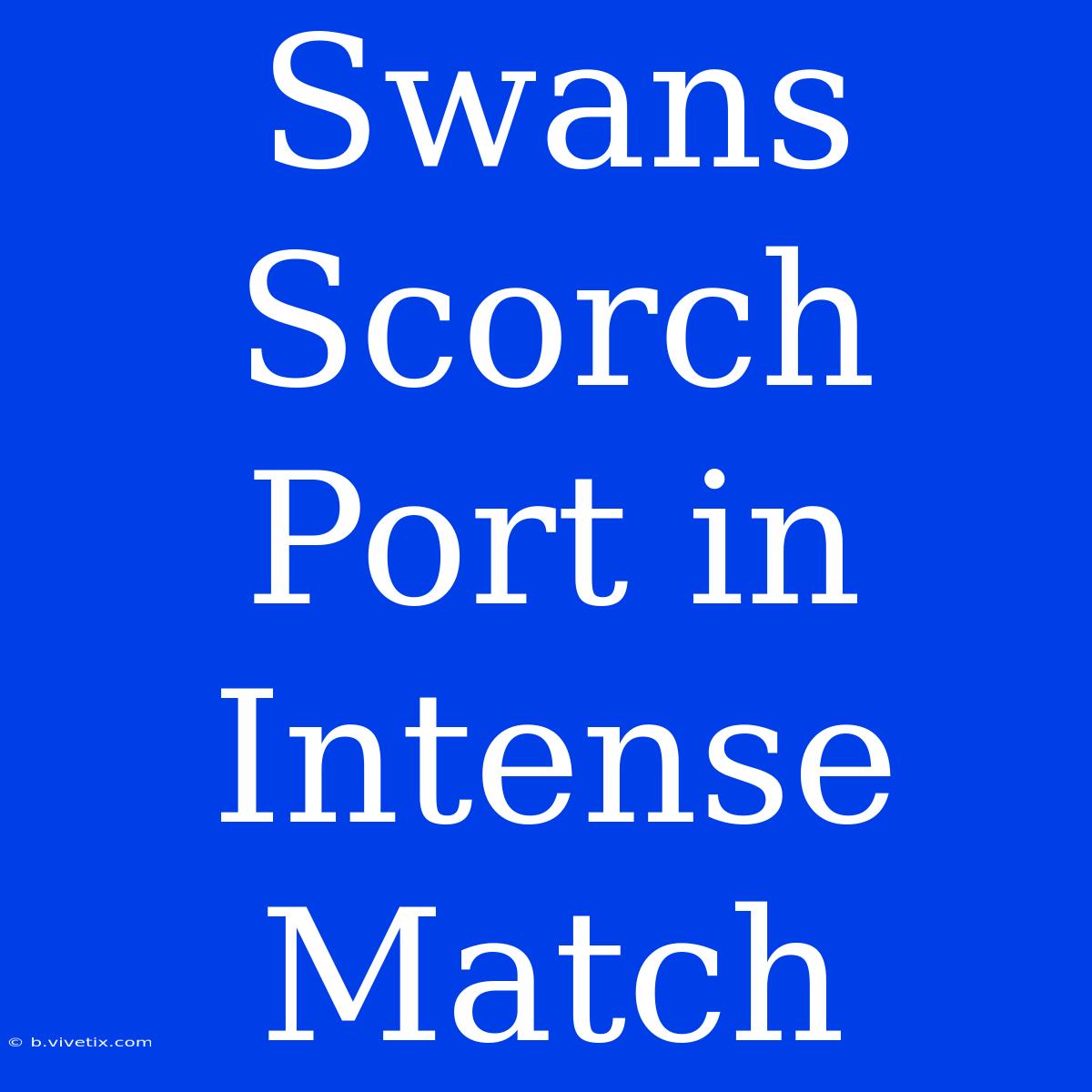 Swans Scorch Port In Intense Match 