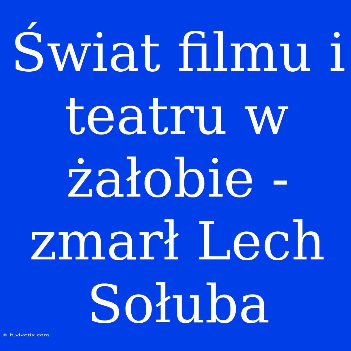 Świat Filmu I Teatru W Żałobie - Zmarł Lech Sołuba