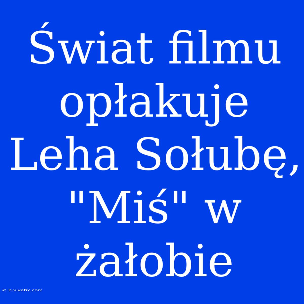 Świat Filmu Opłakuje Leha Sołubę, 