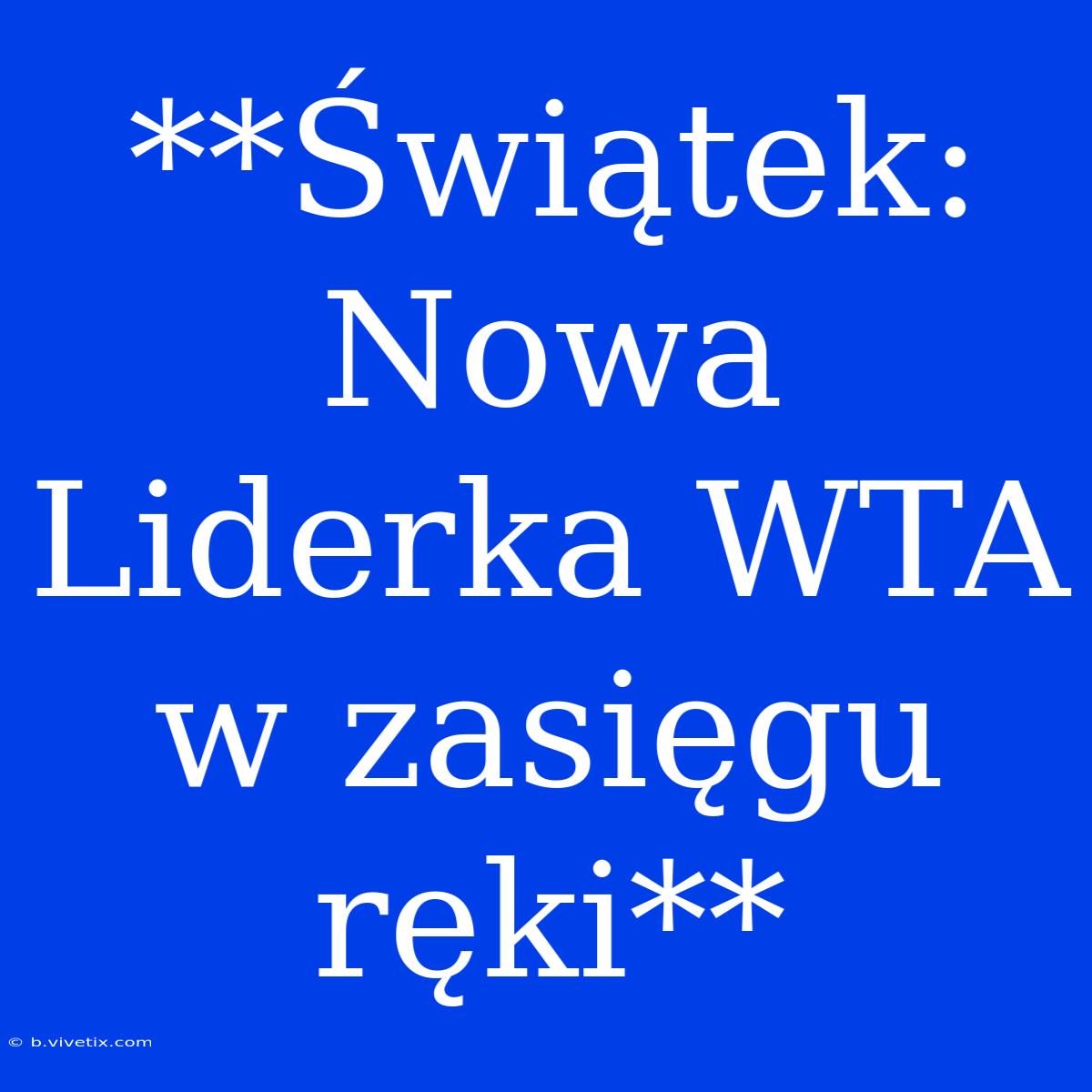 **Świątek: Nowa Liderka WTA W Zasięgu Ręki**