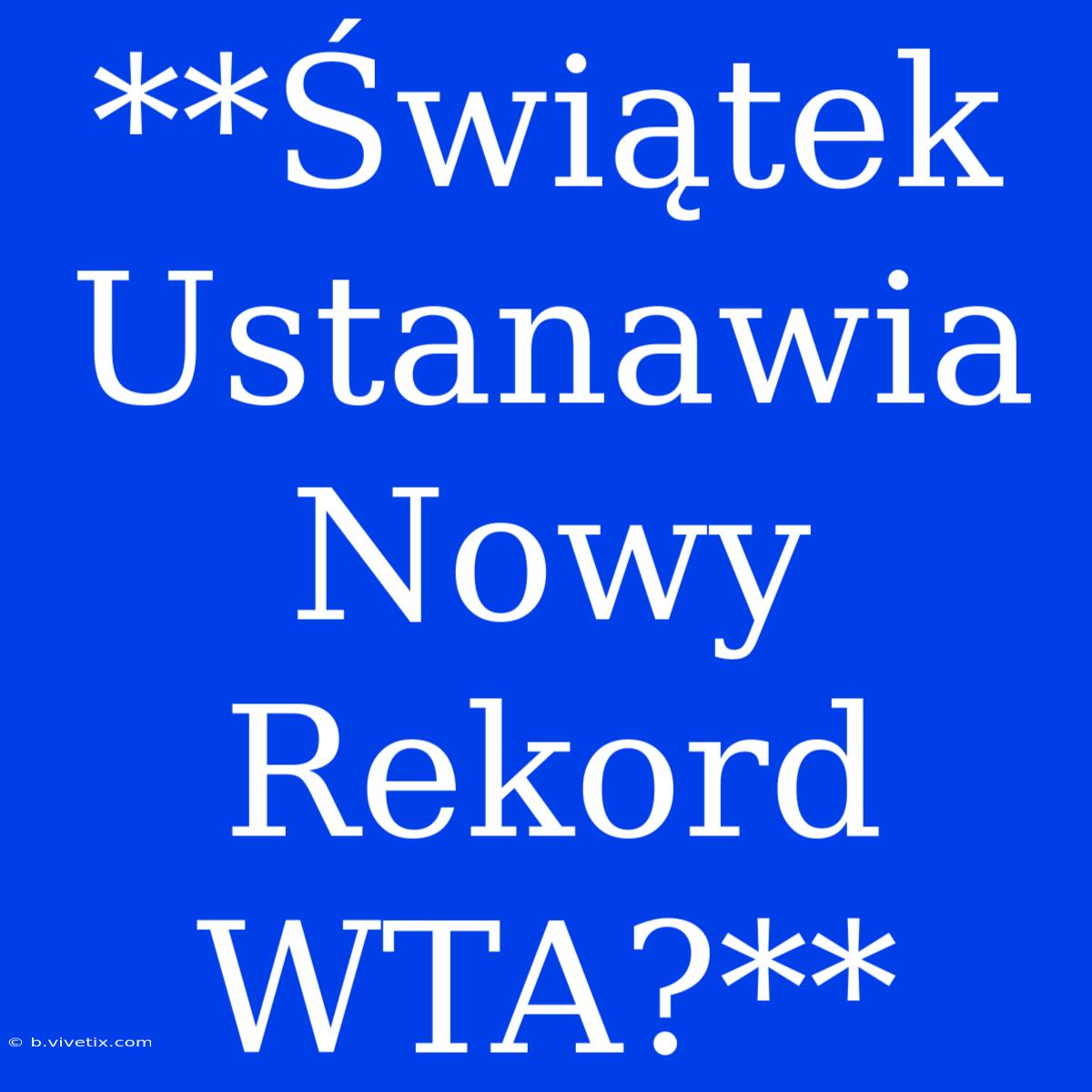 **Świątek Ustanawia Nowy Rekord WTA?**