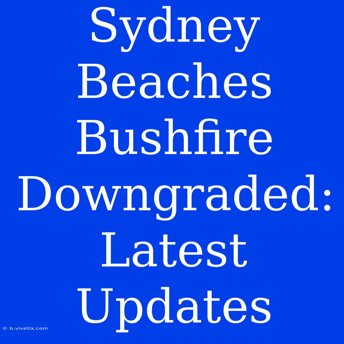 Sydney Beaches Bushfire Downgraded: Latest Updates