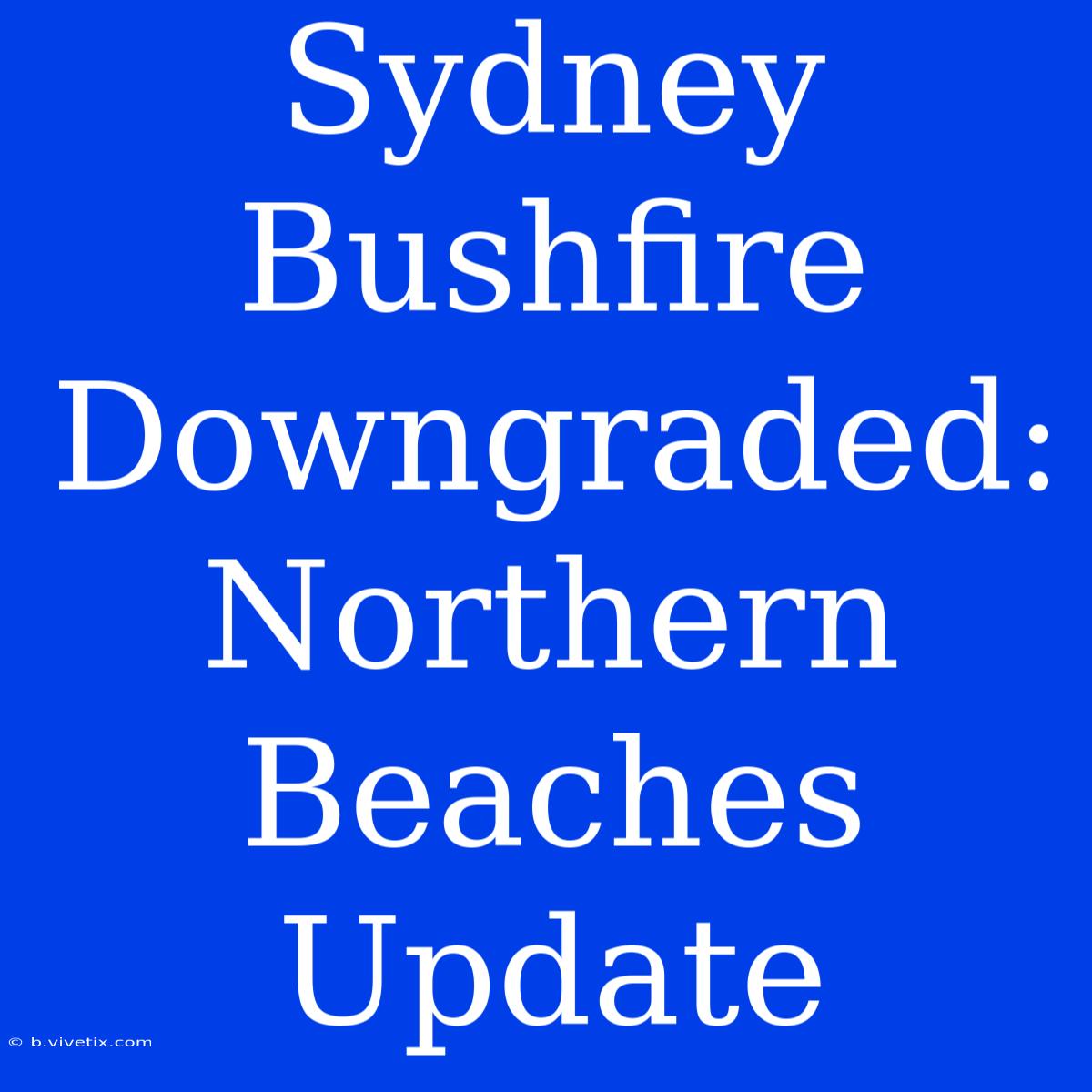 Sydney Bushfire Downgraded: Northern Beaches Update