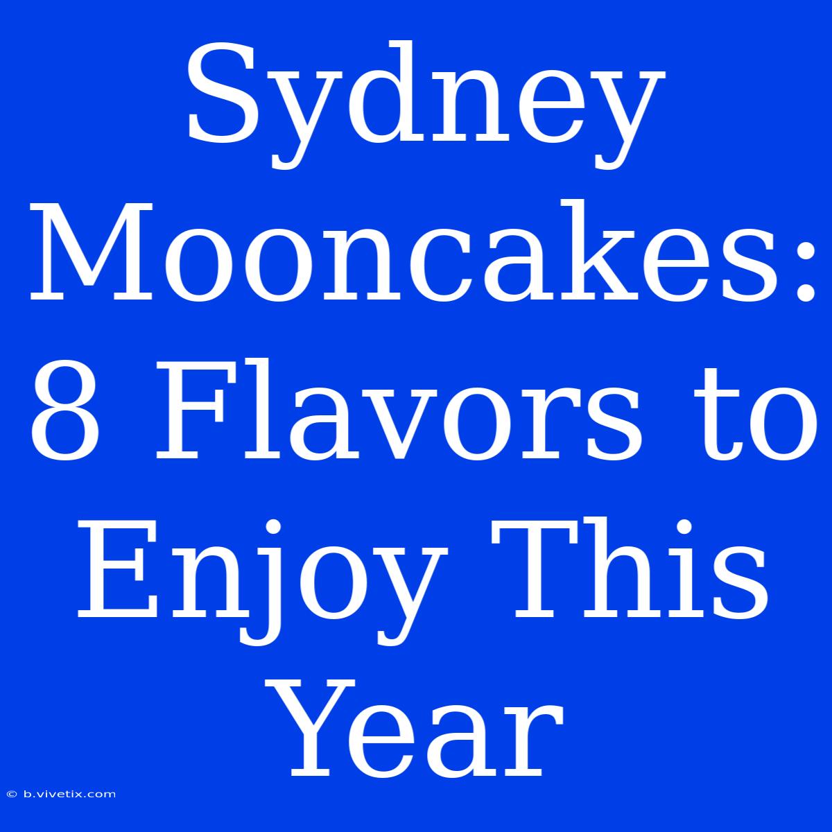 Sydney Mooncakes: 8 Flavors To Enjoy This Year 