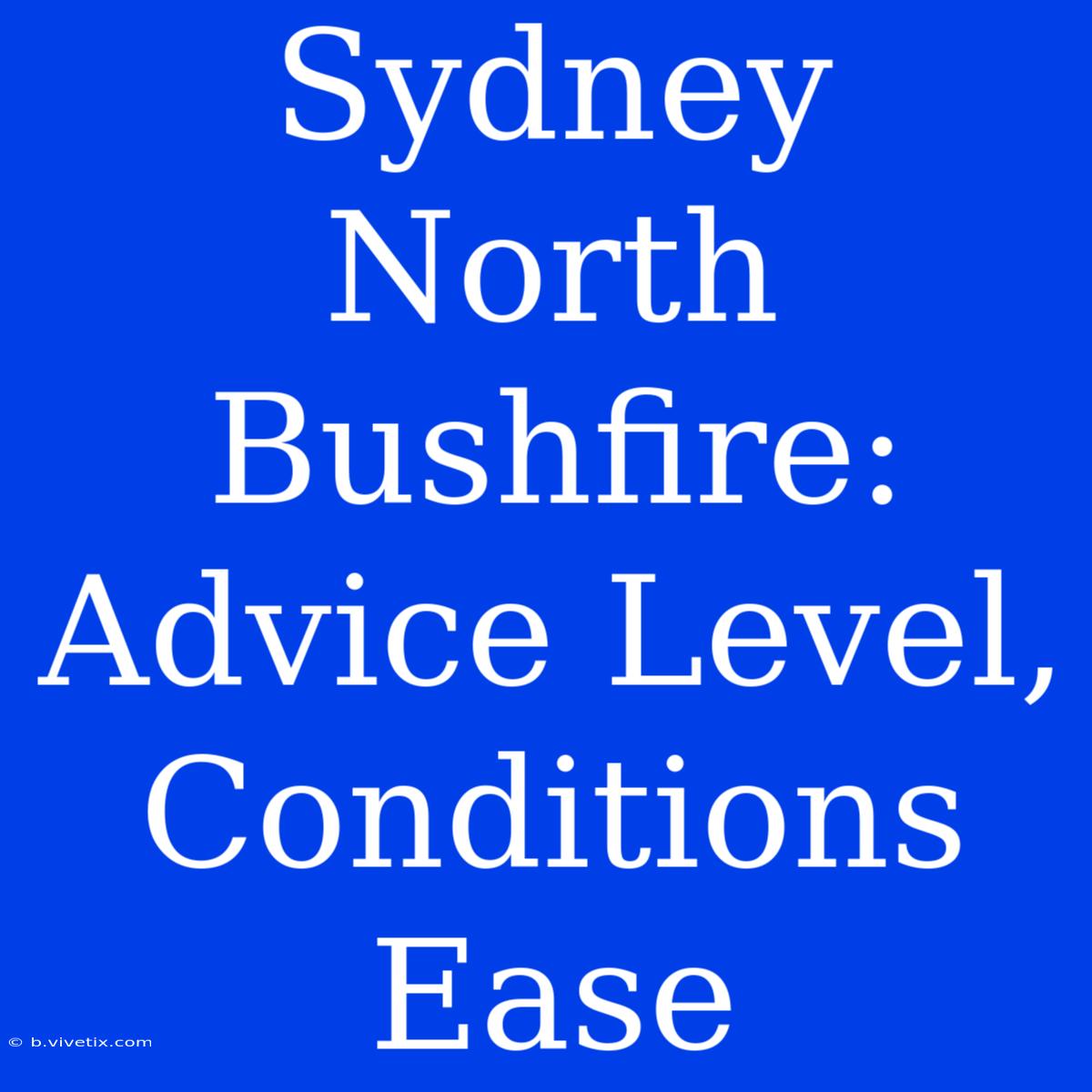 Sydney North Bushfire: Advice Level, Conditions Ease