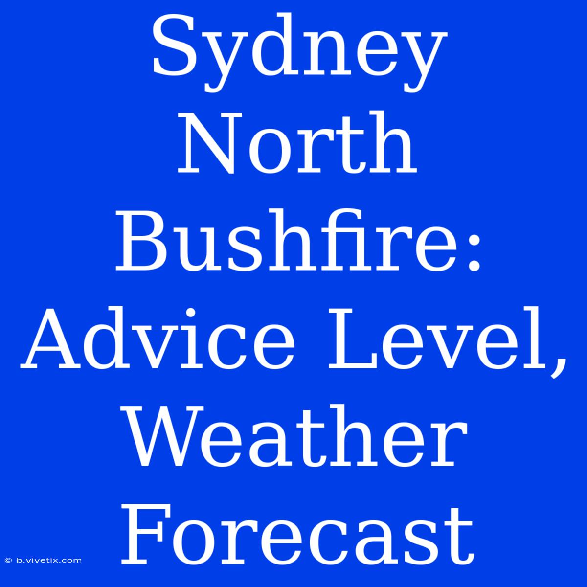 Sydney North Bushfire: Advice Level, Weather Forecast