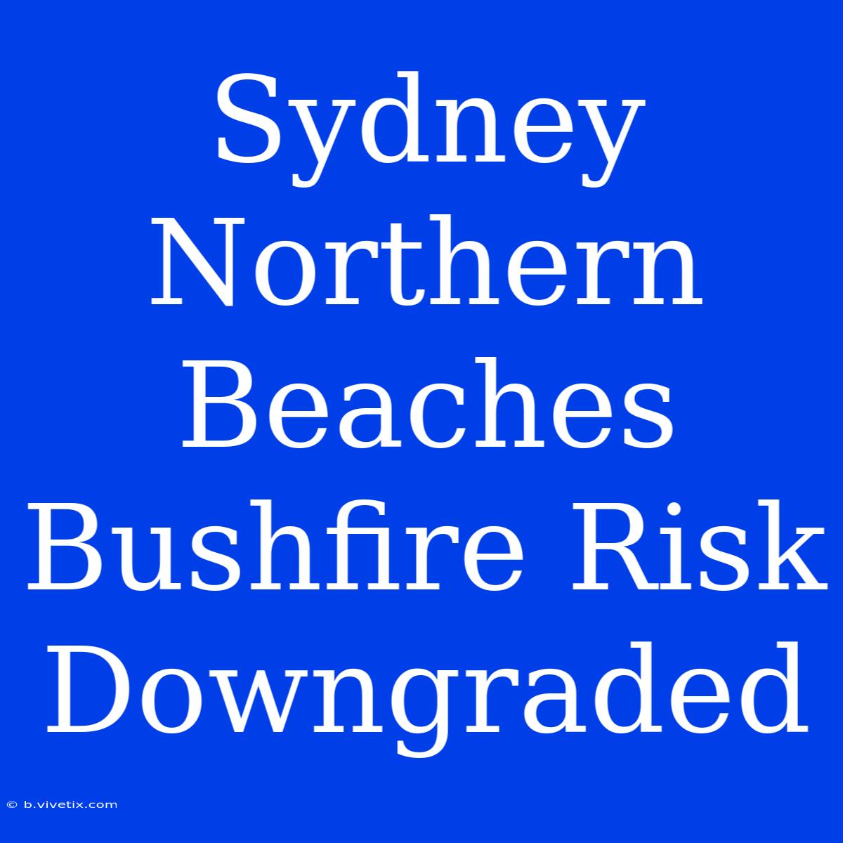 Sydney Northern Beaches Bushfire Risk Downgraded 