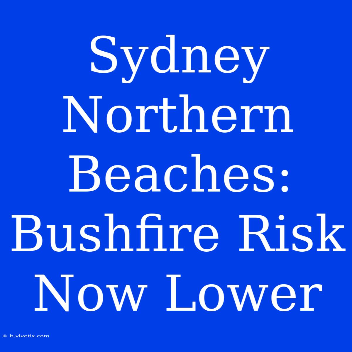 Sydney Northern Beaches: Bushfire Risk Now Lower 