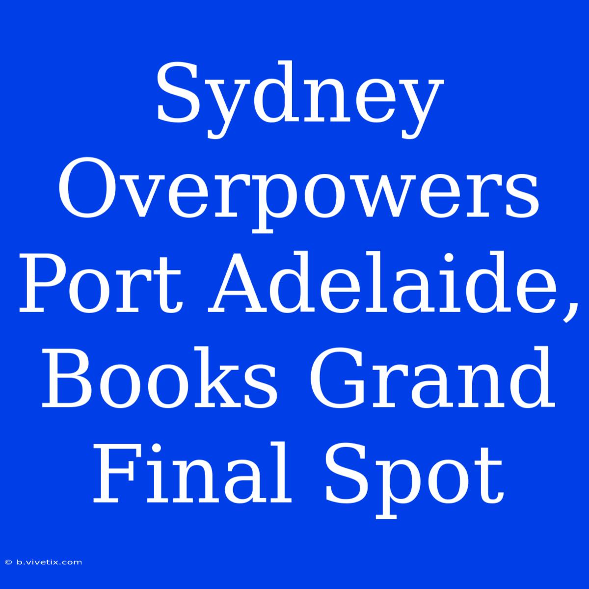 Sydney Overpowers Port Adelaide, Books Grand Final Spot