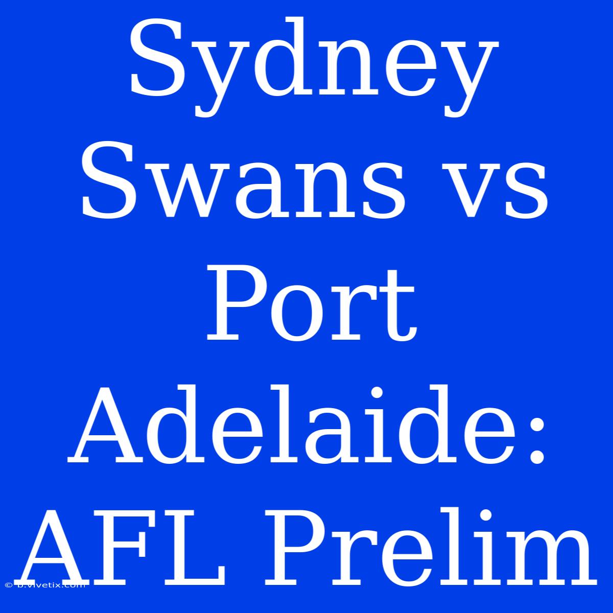 Sydney Swans Vs Port Adelaide: AFL Prelim