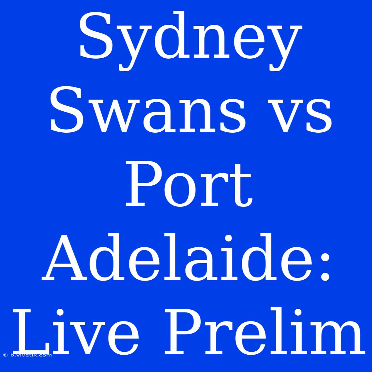 Sydney Swans Vs Port Adelaide: Live Prelim