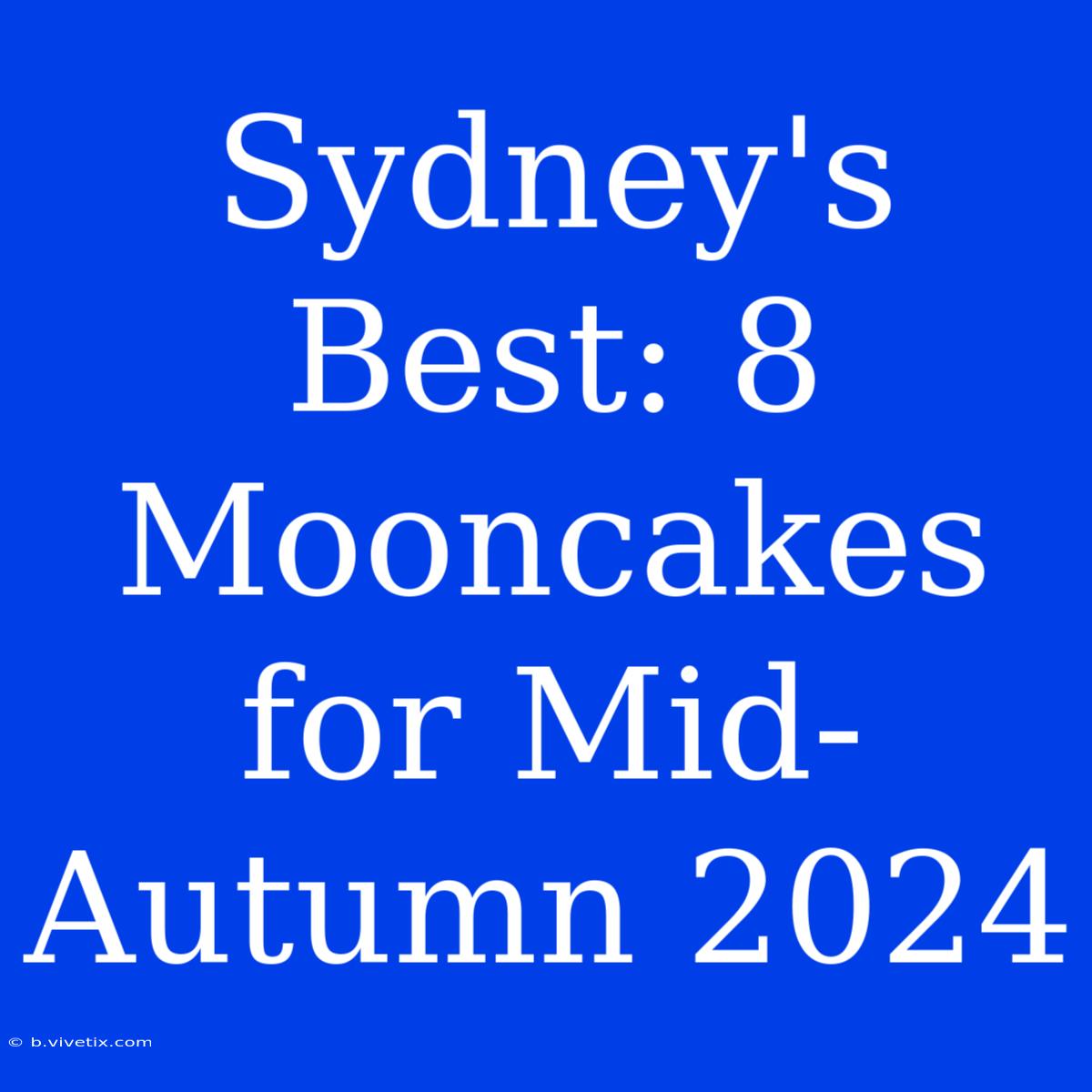 Sydney's Best: 8 Mooncakes For Mid-Autumn 2024