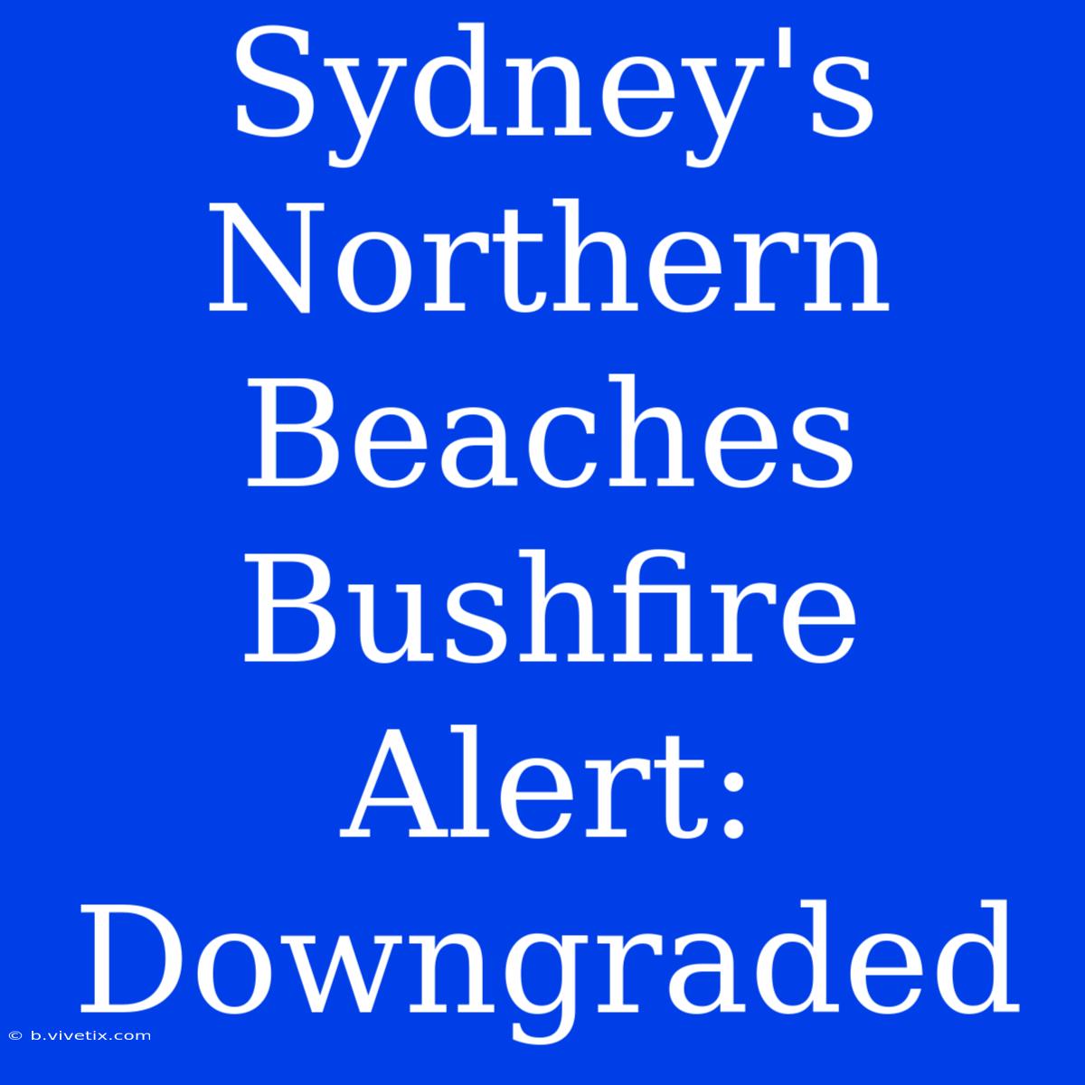 Sydney's Northern Beaches Bushfire Alert: Downgraded