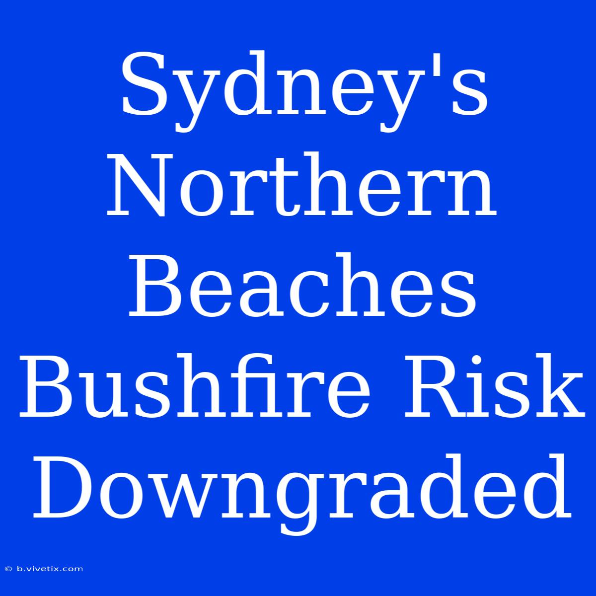 Sydney's Northern Beaches Bushfire Risk Downgraded