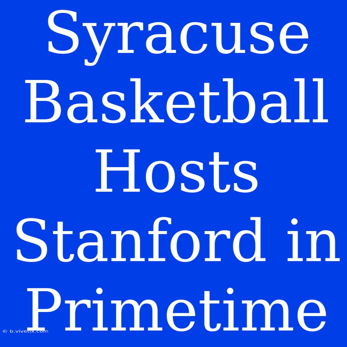 Syracuse Basketball Hosts Stanford In Primetime