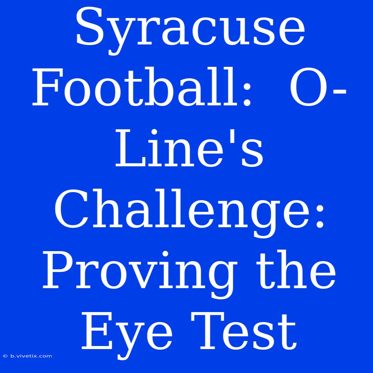 Syracuse Football:  O-Line's Challenge: Proving The Eye Test 