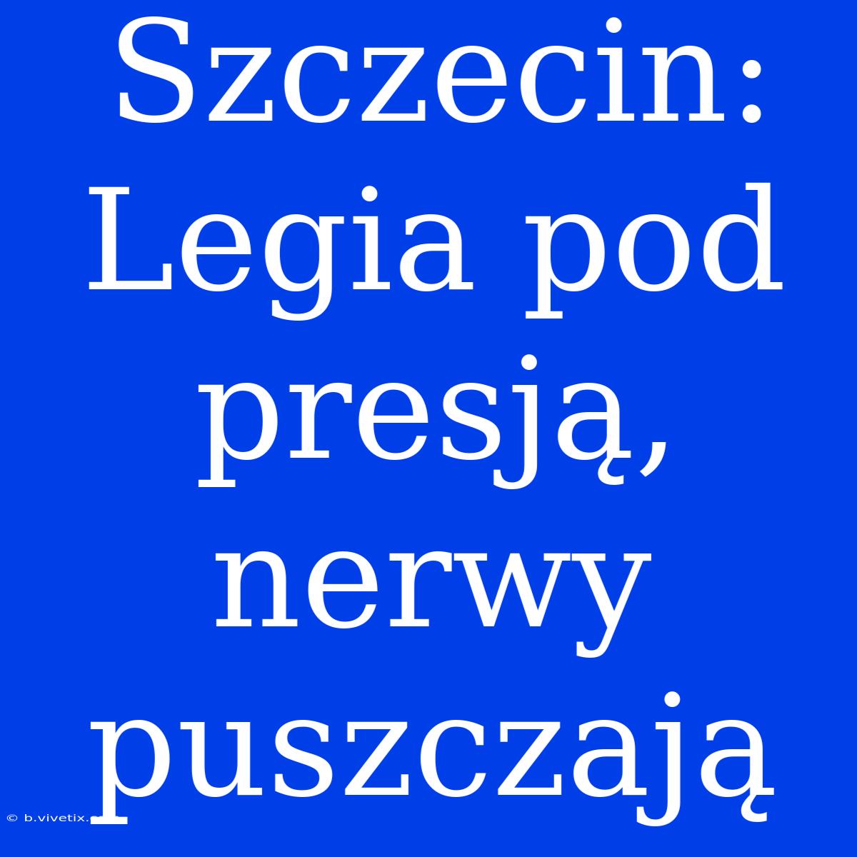 Szczecin: Legia Pod Presją, Nerwy Puszczają