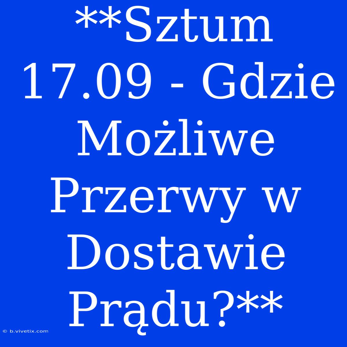 **Sztum 17.09 - Gdzie Możliwe Przerwy W Dostawie Prądu?**