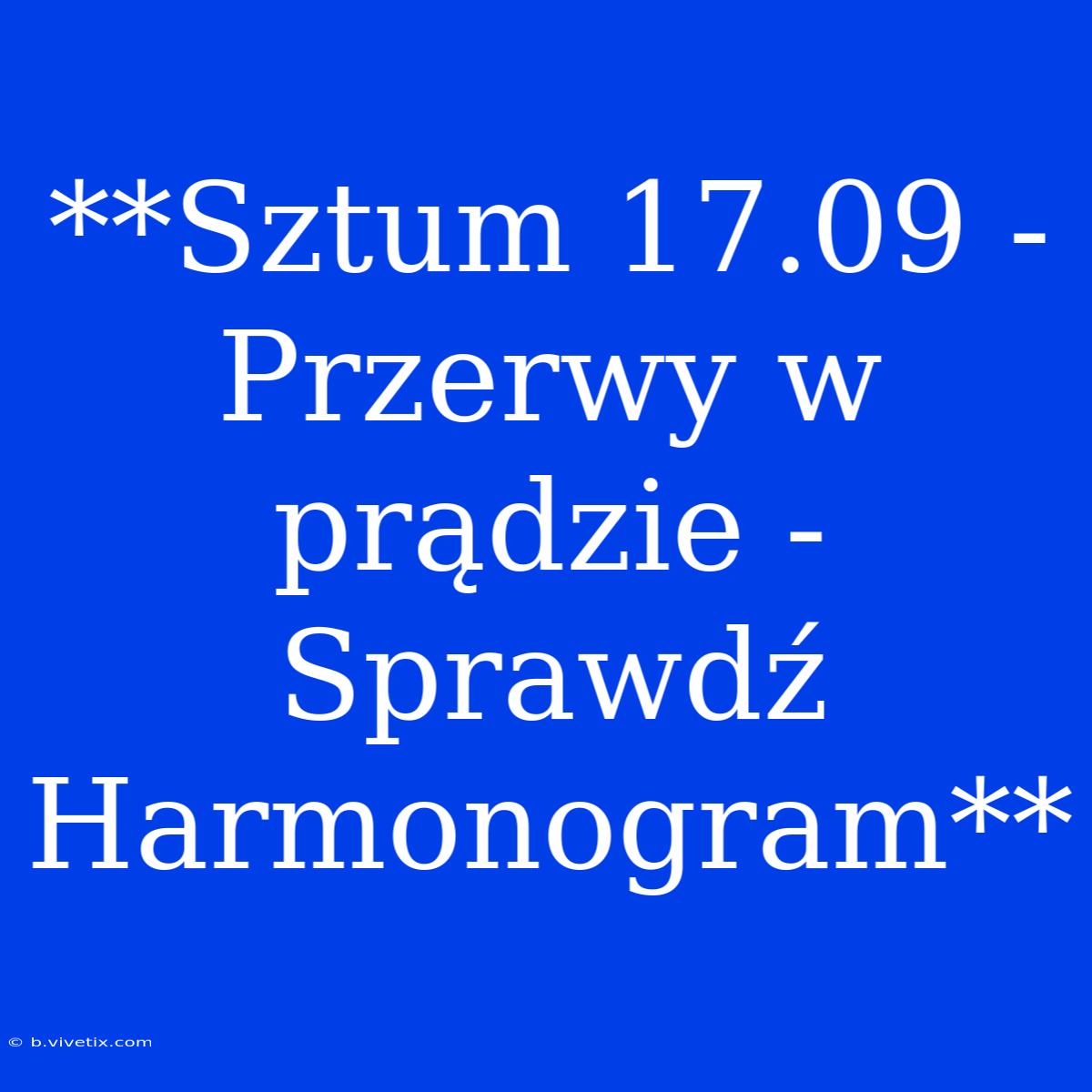 **Sztum 17.09 - Przerwy W Prądzie - Sprawdź Harmonogram**