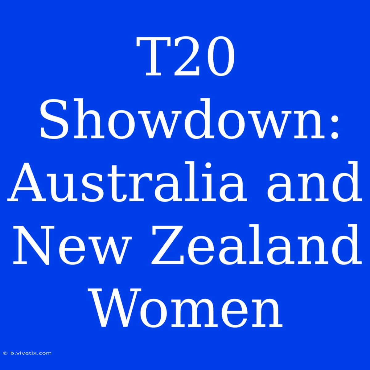 T20 Showdown: Australia And New Zealand Women