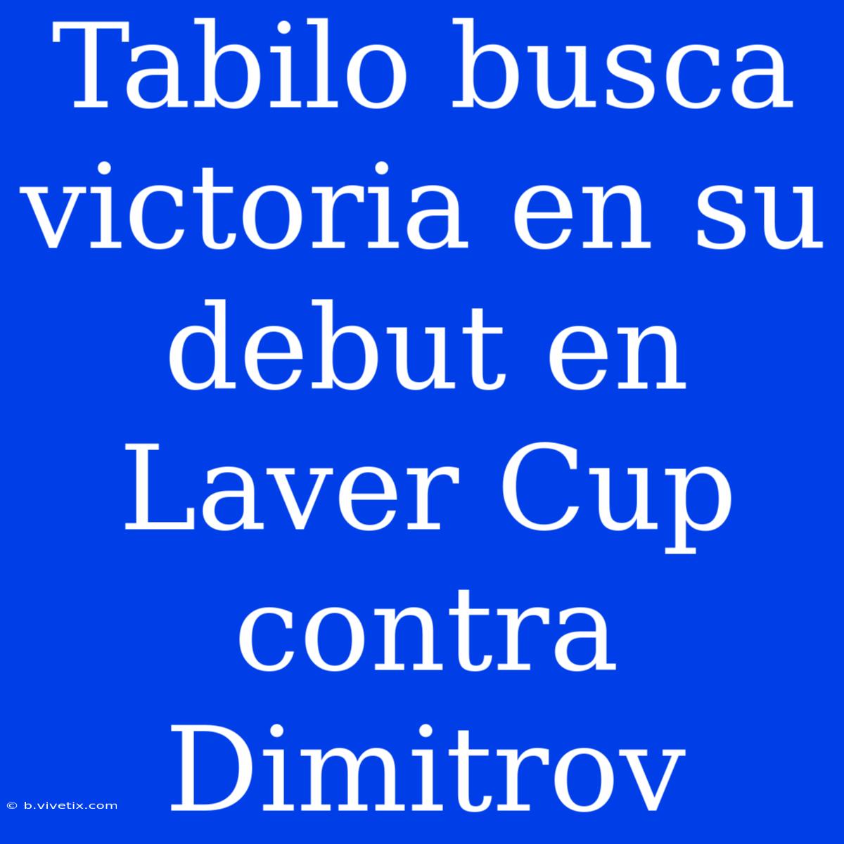 Tabilo Busca Victoria En Su Debut En Laver Cup Contra Dimitrov