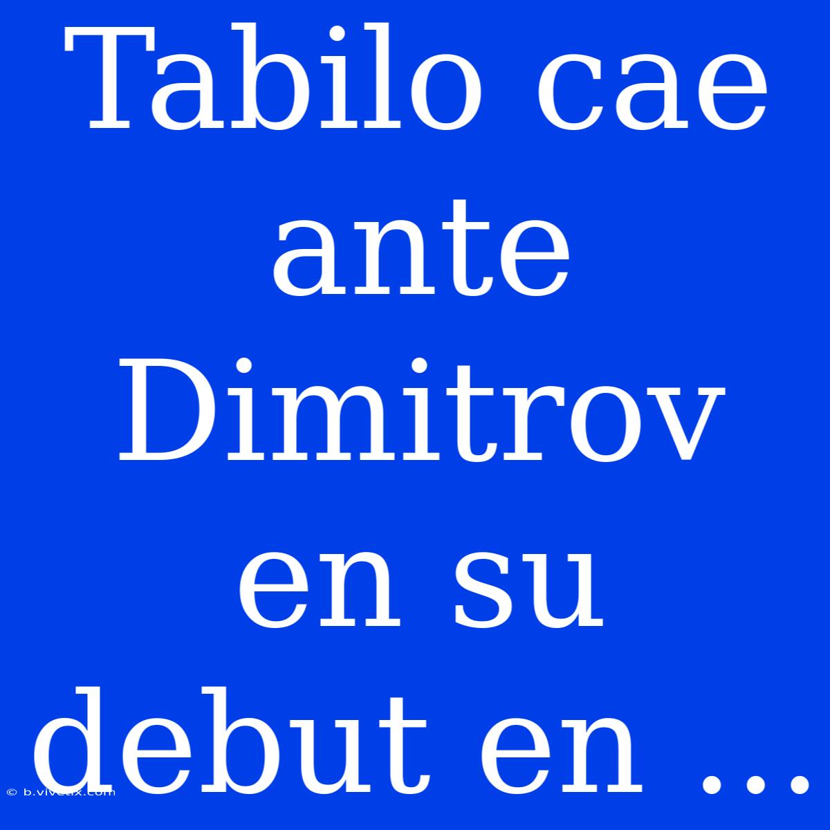 Tabilo Cae Ante Dimitrov En Su Debut En ...