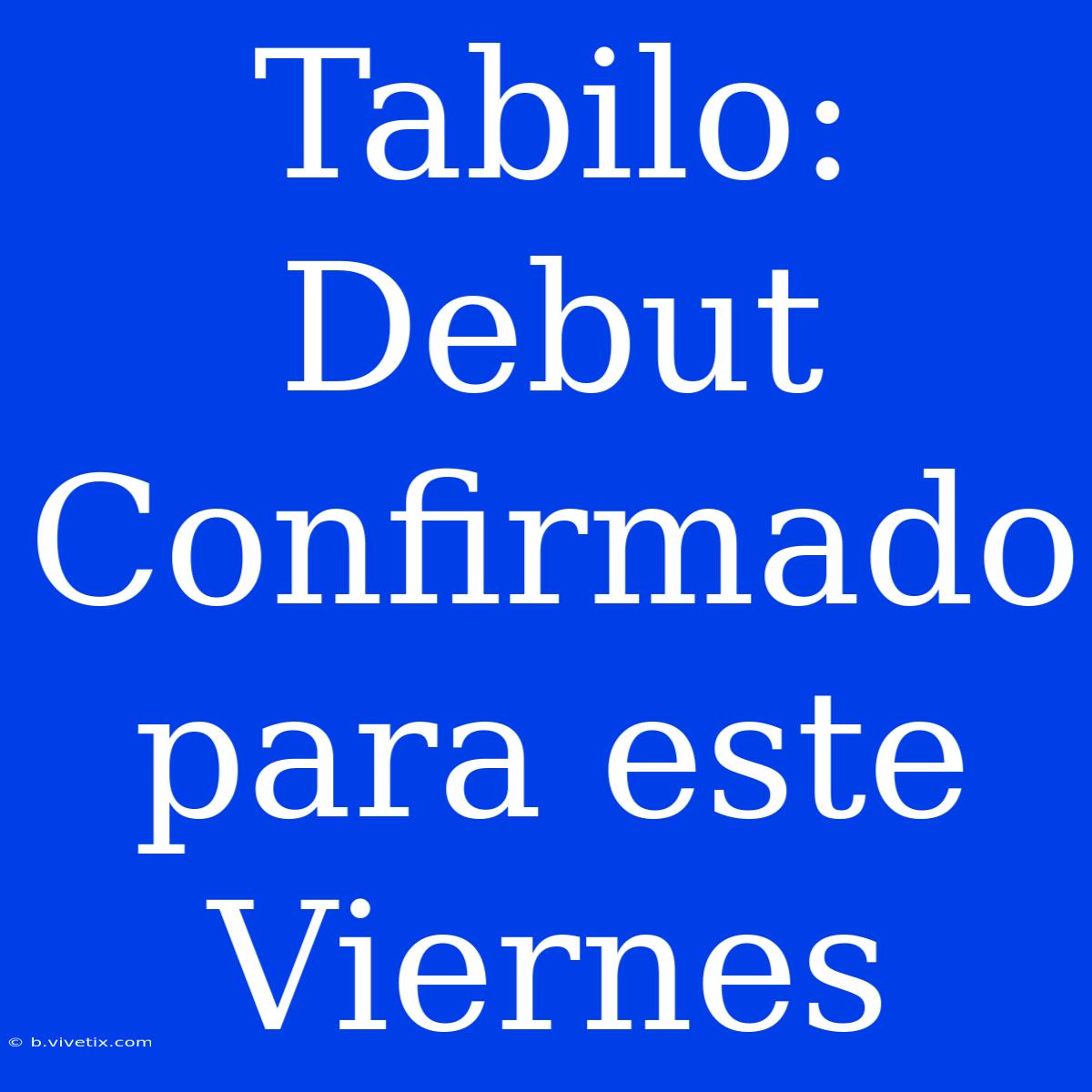 Tabilo: Debut Confirmado Para Este Viernes