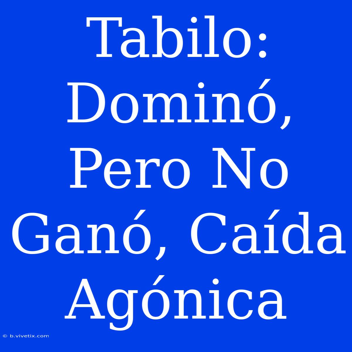 Tabilo: Dominó, Pero No Ganó, Caída Agónica 