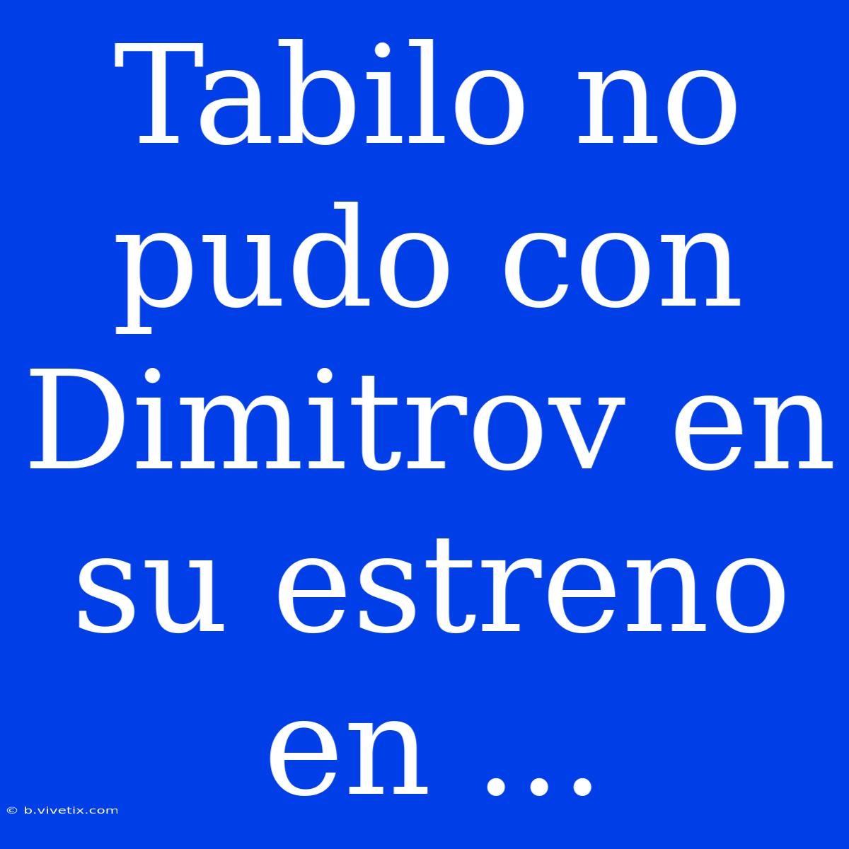 Tabilo No Pudo Con Dimitrov En Su Estreno En ...