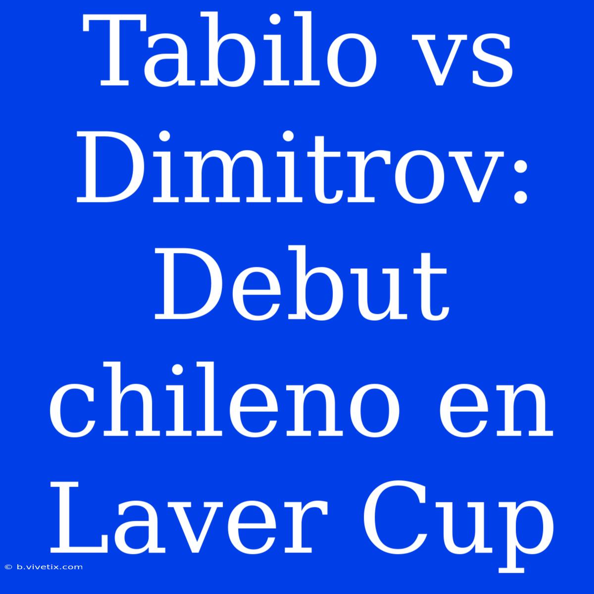 Tabilo Vs Dimitrov: Debut Chileno En Laver Cup