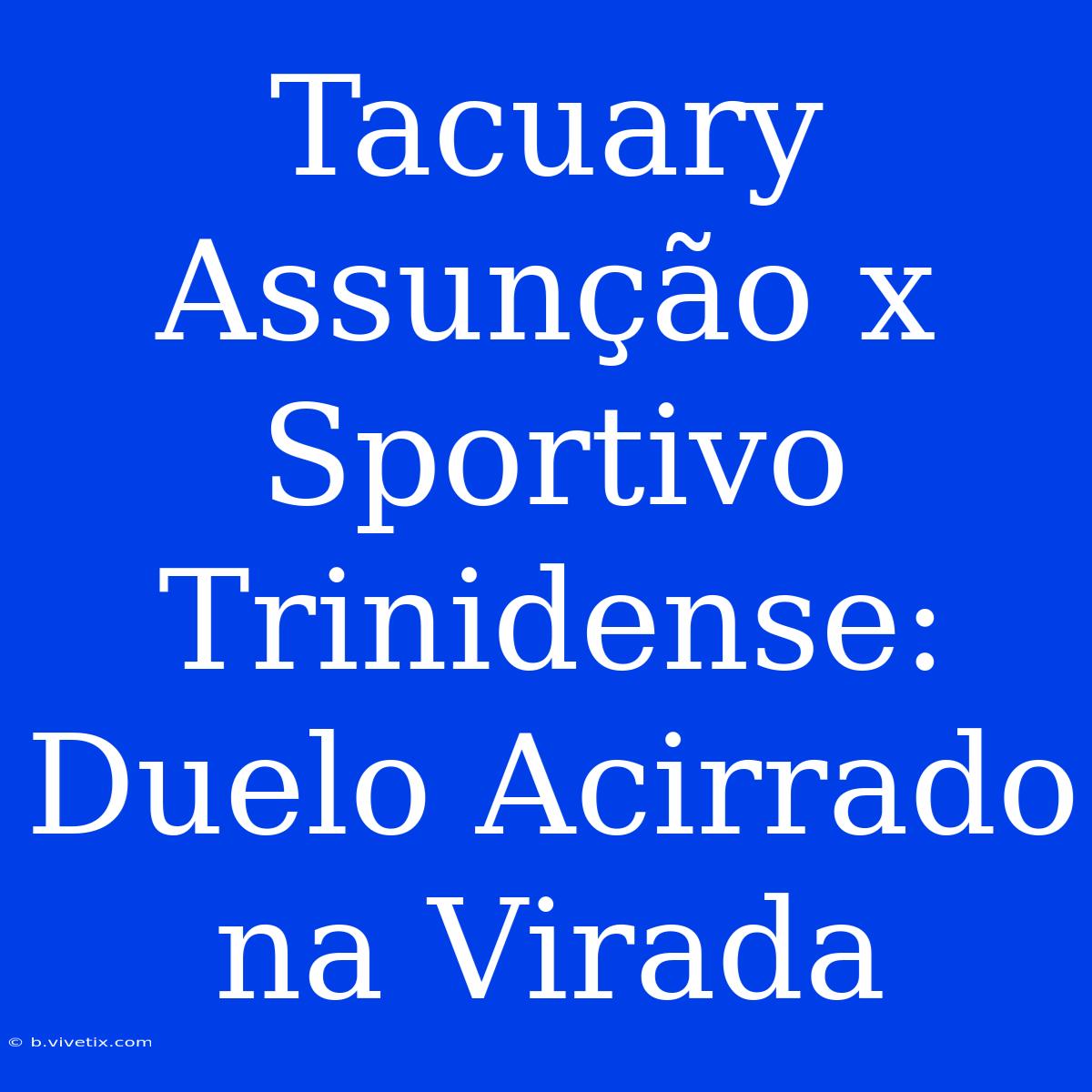 Tacuary Assunção X Sportivo Trinidense: Duelo Acirrado Na Virada