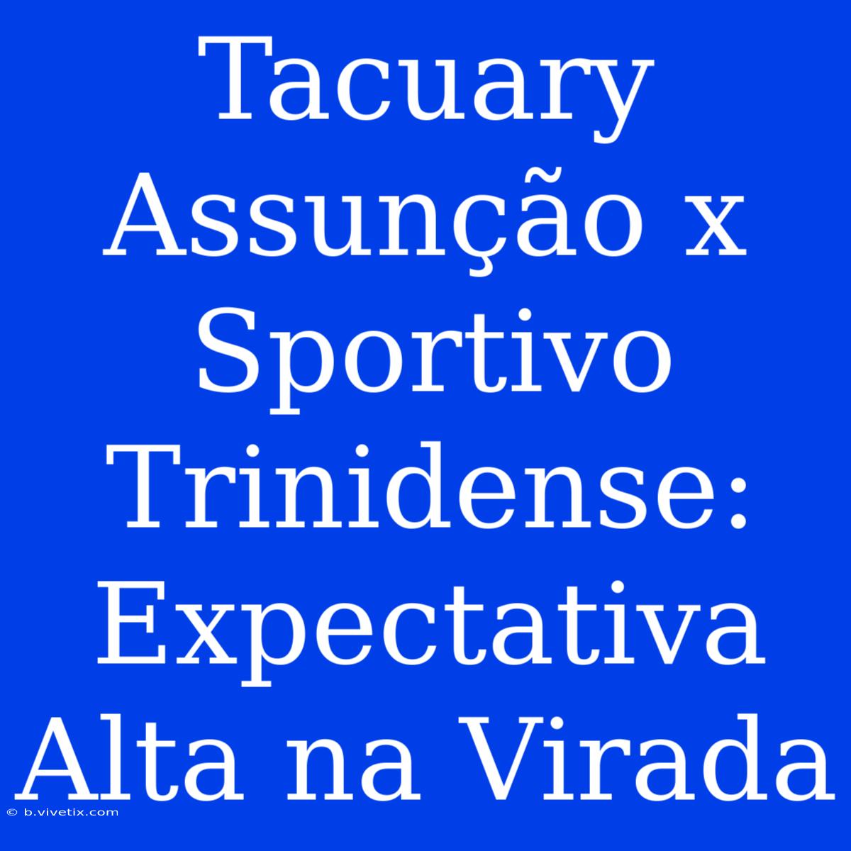 Tacuary Assunção X Sportivo Trinidense: Expectativa Alta Na Virada