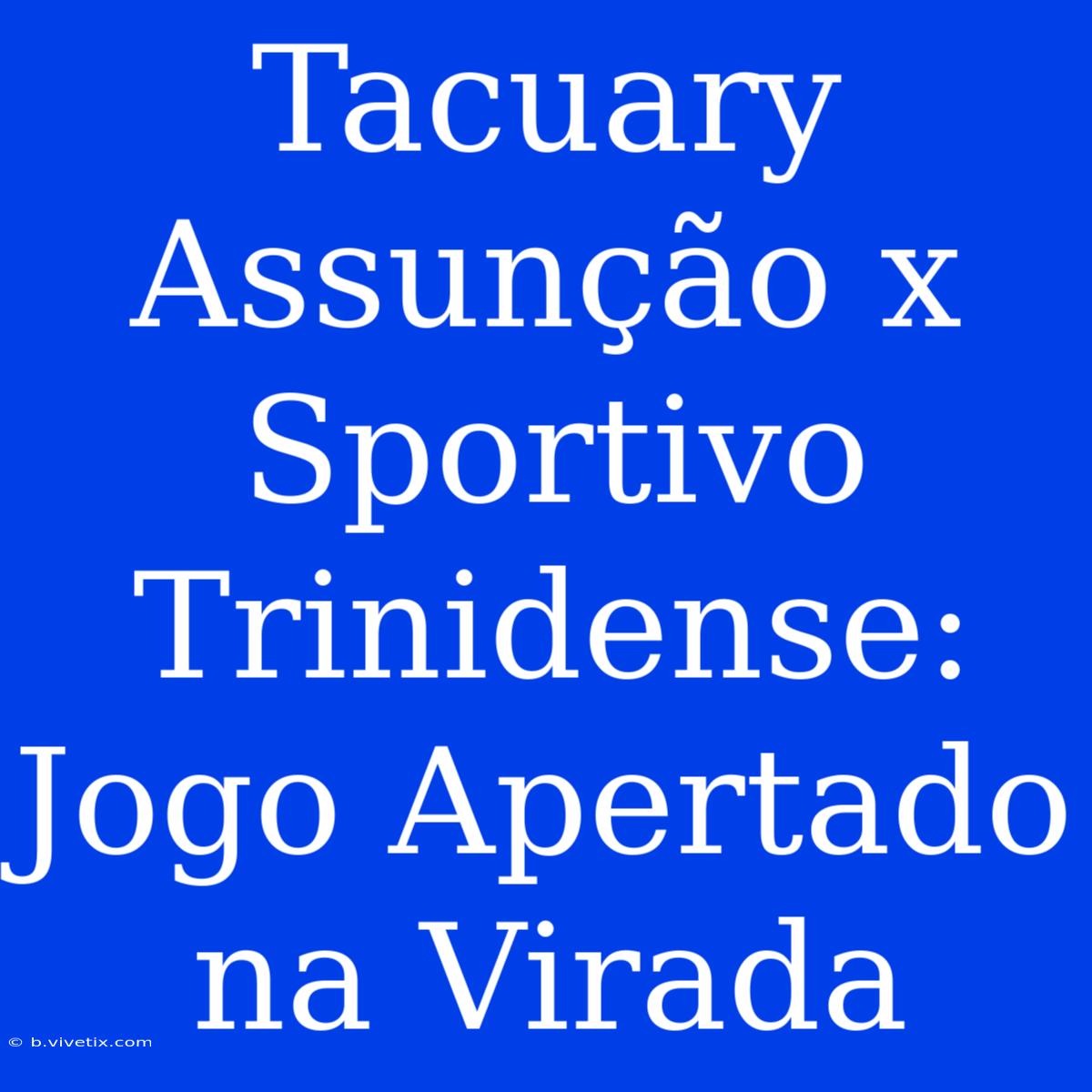 Tacuary Assunção X Sportivo Trinidense: Jogo Apertado Na Virada