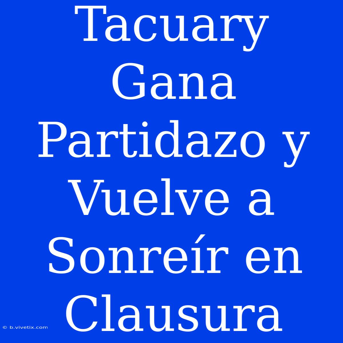 Tacuary Gana Partidazo Y Vuelve A Sonreír En Clausura