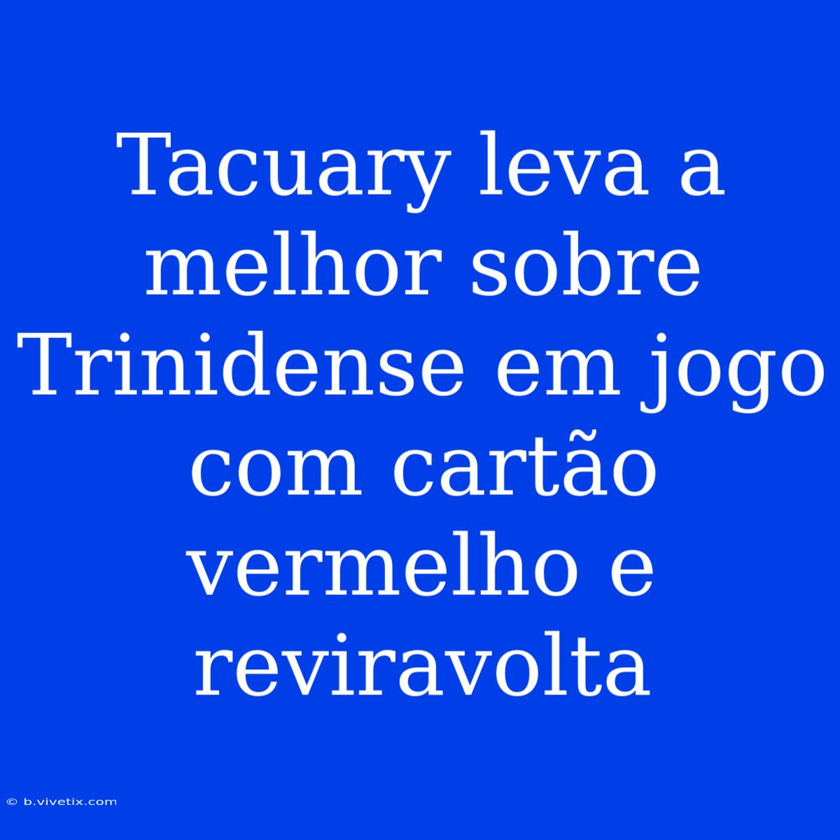 Tacuary Leva A Melhor Sobre Trinidense Em Jogo Com Cartão Vermelho E Reviravolta