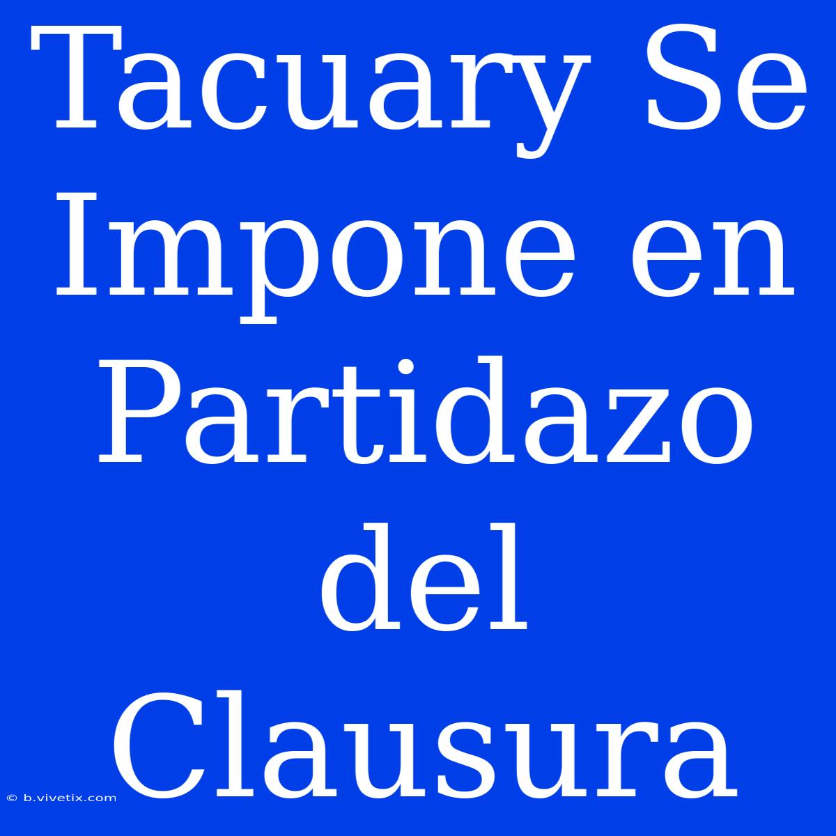 Tacuary Se Impone En Partidazo Del Clausura