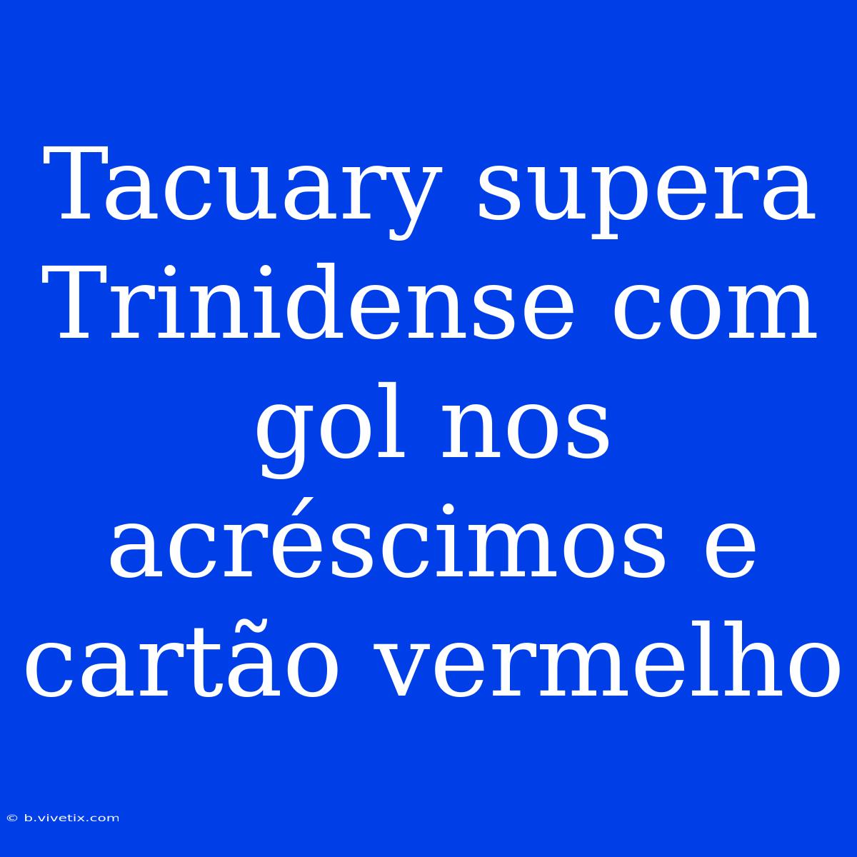 Tacuary Supera Trinidense Com Gol Nos Acréscimos E Cartão Vermelho