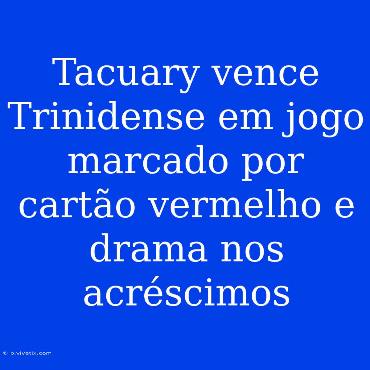 Tacuary Vence Trinidense Em Jogo Marcado Por Cartão Vermelho E Drama Nos Acréscimos