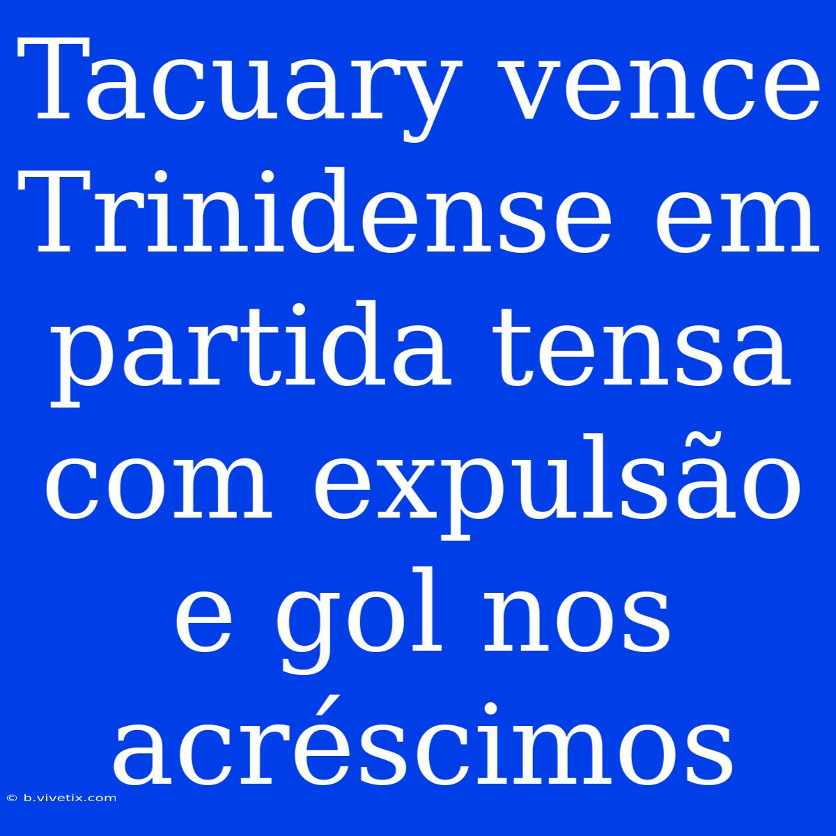 Tacuary Vence Trinidense Em Partida Tensa Com Expulsão E Gol Nos Acréscimos