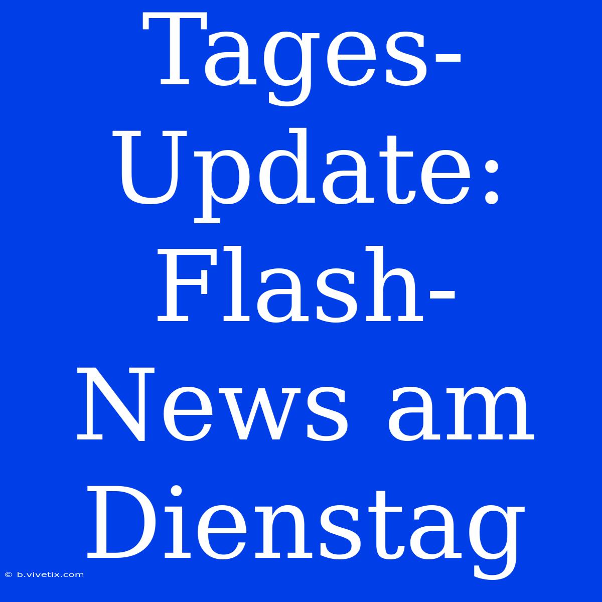 Tages-Update: Flash-News Am Dienstag