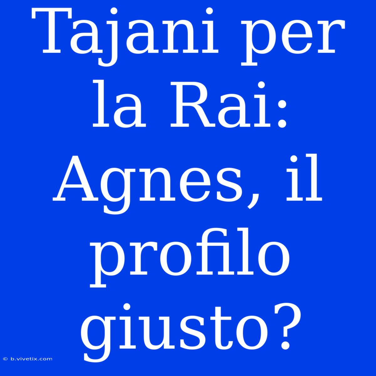 Tajani Per La Rai: Agnes, Il Profilo Giusto?