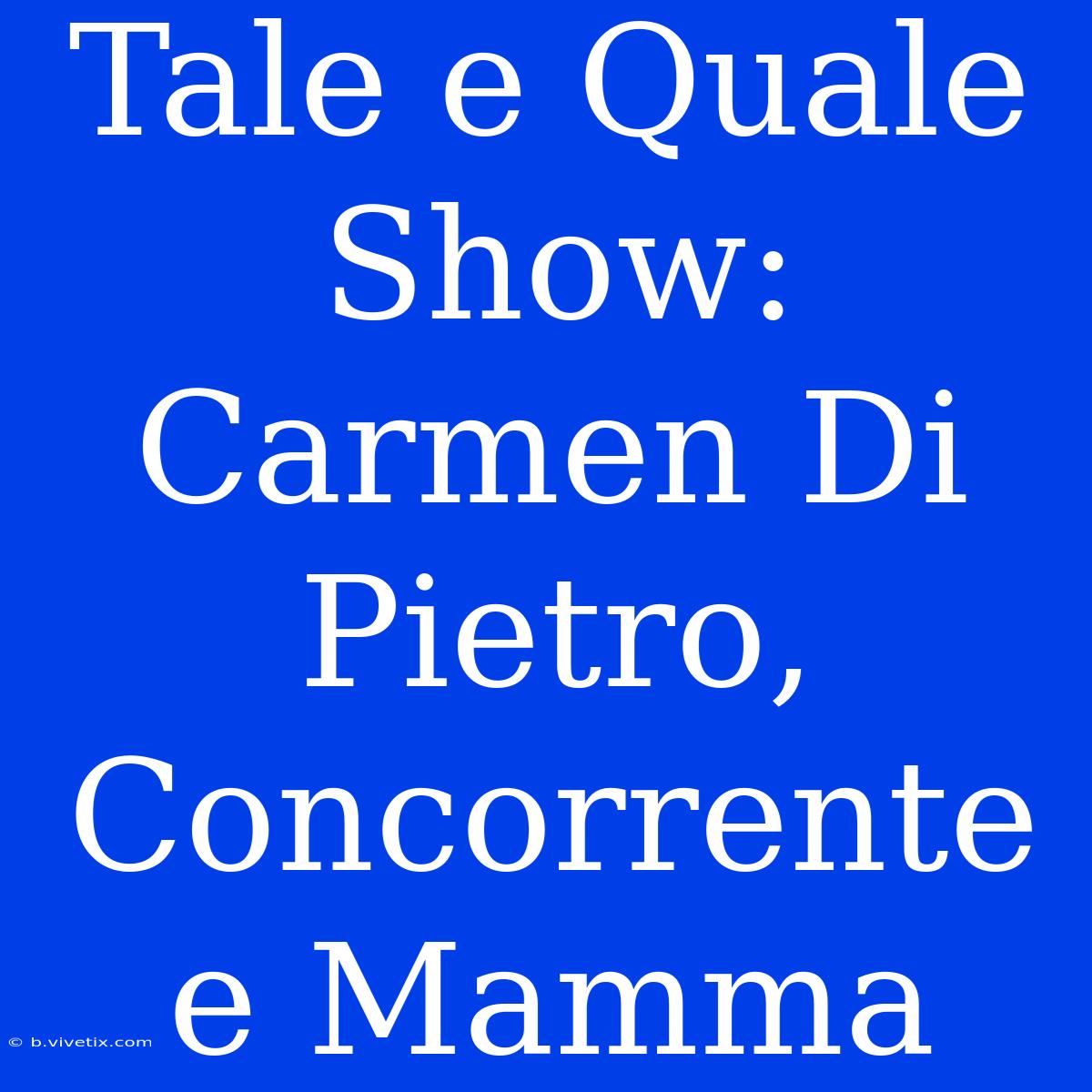 Tale E Quale Show: Carmen Di Pietro, Concorrente E Mamma