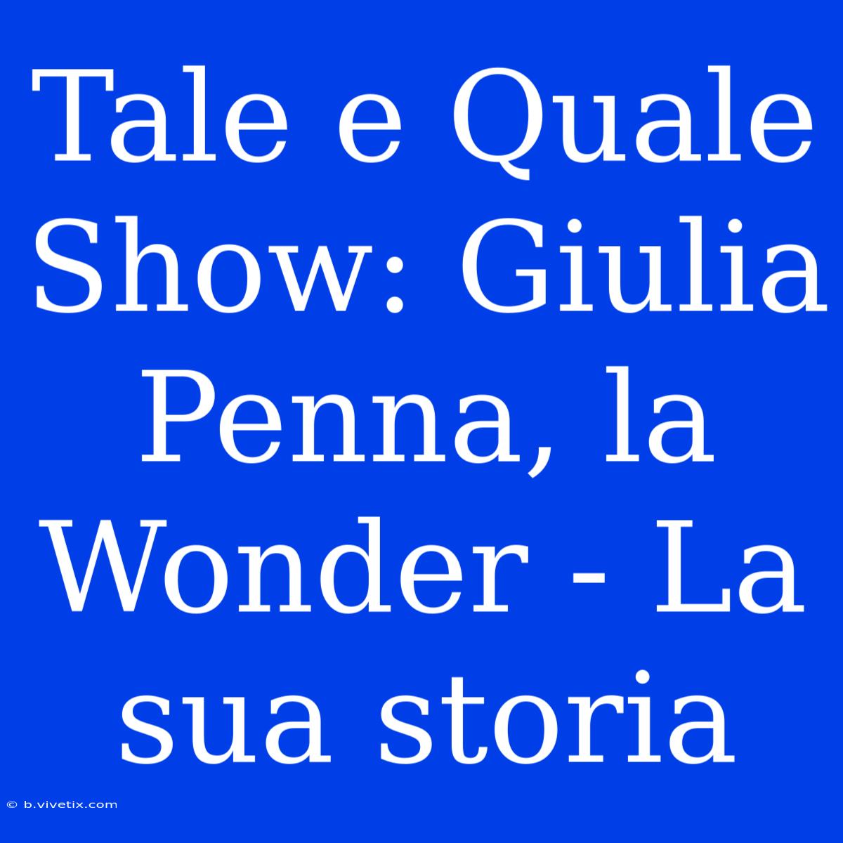 Tale E Quale Show: Giulia Penna, La Wonder - La Sua Storia 