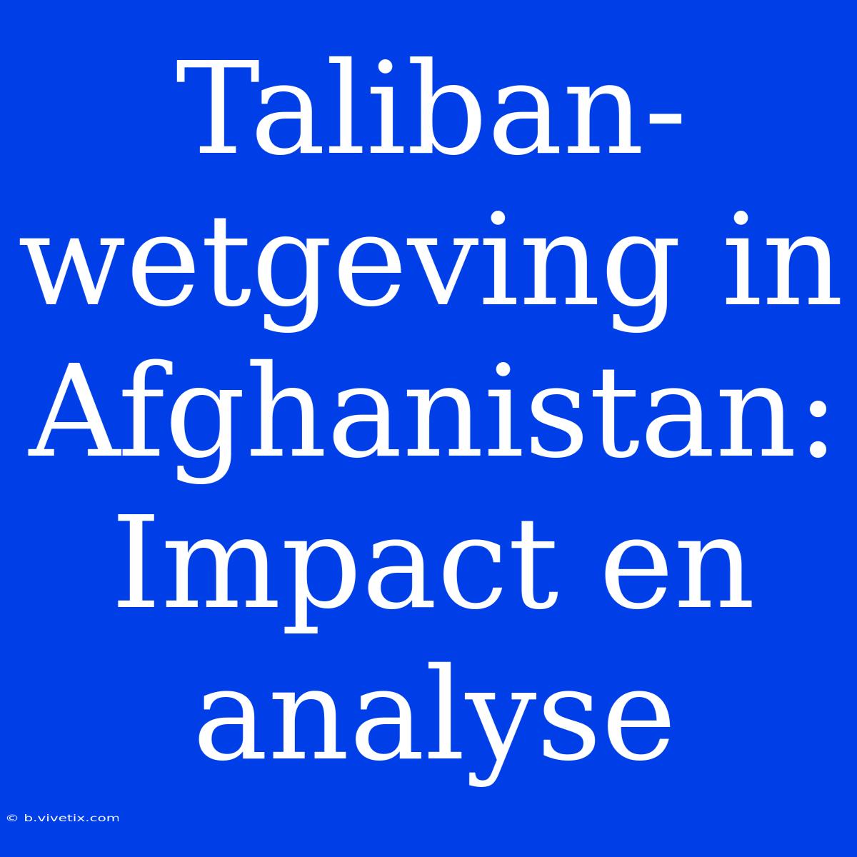 Taliban-wetgeving In Afghanistan: Impact En Analyse