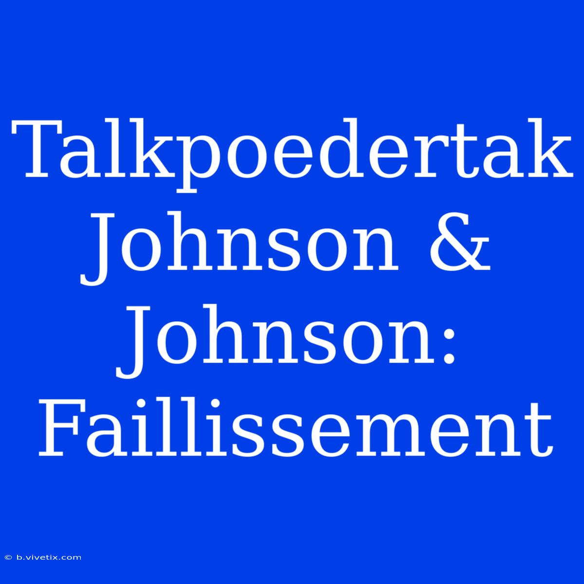 Talkpoedertak Johnson & Johnson: Faillissement